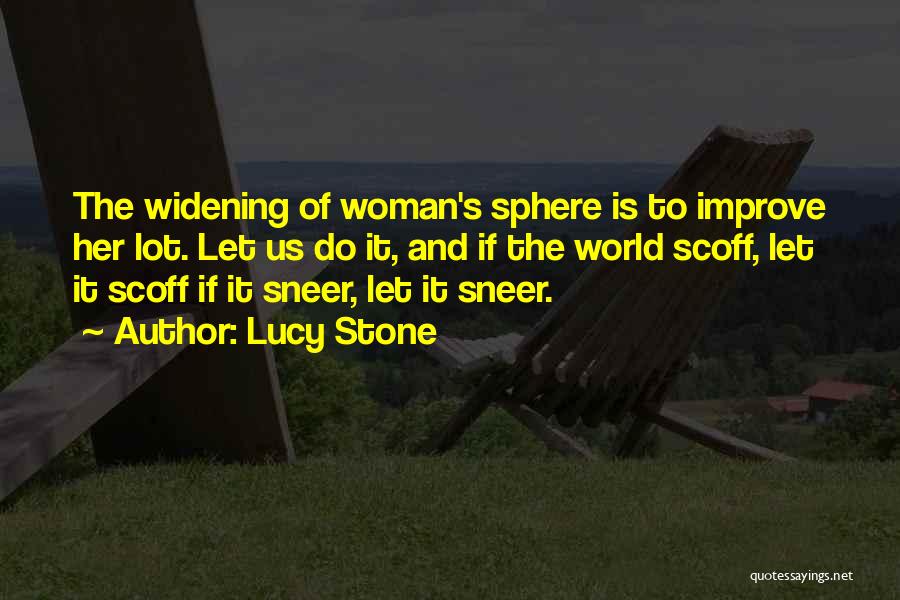 Lucy Stone Quotes: The Widening Of Woman's Sphere Is To Improve Her Lot. Let Us Do It, And If The World Scoff, Let