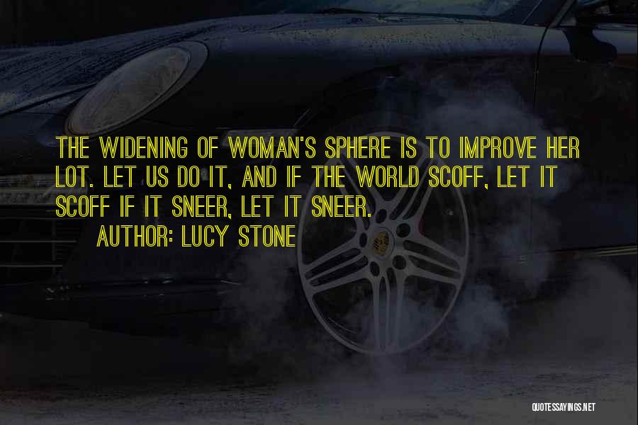 Lucy Stone Quotes: The Widening Of Woman's Sphere Is To Improve Her Lot. Let Us Do It, And If The World Scoff, Let