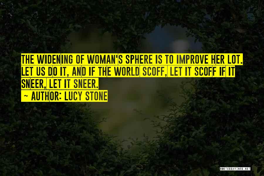 Lucy Stone Quotes: The Widening Of Woman's Sphere Is To Improve Her Lot. Let Us Do It, And If The World Scoff, Let