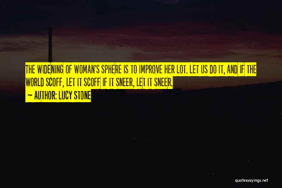 Lucy Stone Quotes: The Widening Of Woman's Sphere Is To Improve Her Lot. Let Us Do It, And If The World Scoff, Let