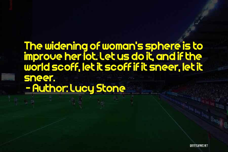 Lucy Stone Quotes: The Widening Of Woman's Sphere Is To Improve Her Lot. Let Us Do It, And If The World Scoff, Let