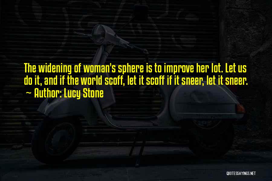 Lucy Stone Quotes: The Widening Of Woman's Sphere Is To Improve Her Lot. Let Us Do It, And If The World Scoff, Let