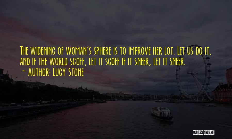 Lucy Stone Quotes: The Widening Of Woman's Sphere Is To Improve Her Lot. Let Us Do It, And If The World Scoff, Let