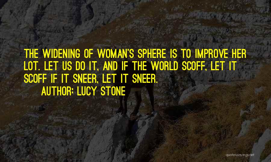 Lucy Stone Quotes: The Widening Of Woman's Sphere Is To Improve Her Lot. Let Us Do It, And If The World Scoff, Let