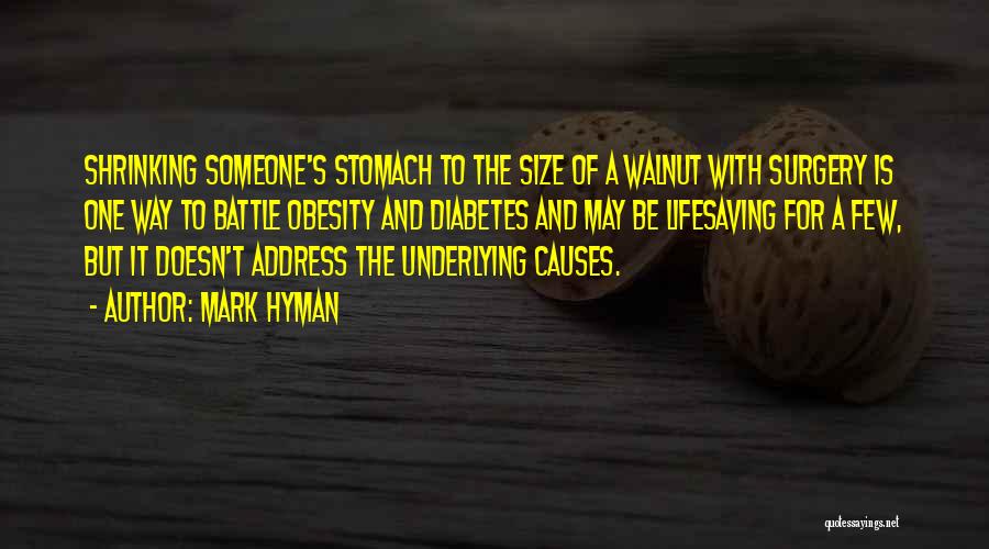 Mark Hyman Quotes: Shrinking Someone's Stomach To The Size Of A Walnut With Surgery Is One Way To Battle Obesity And Diabetes And