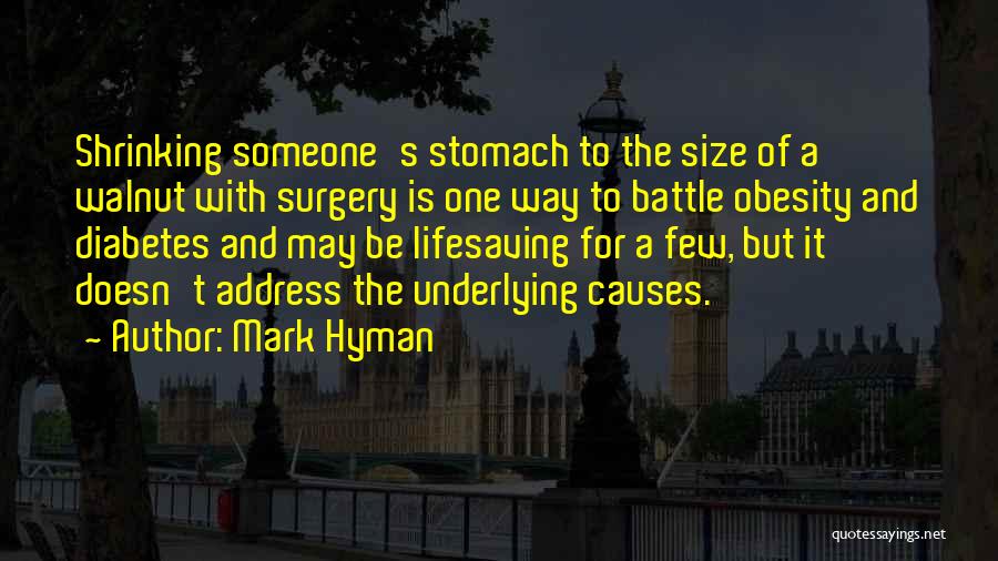 Mark Hyman Quotes: Shrinking Someone's Stomach To The Size Of A Walnut With Surgery Is One Way To Battle Obesity And Diabetes And