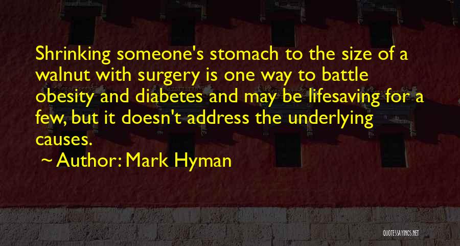 Mark Hyman Quotes: Shrinking Someone's Stomach To The Size Of A Walnut With Surgery Is One Way To Battle Obesity And Diabetes And