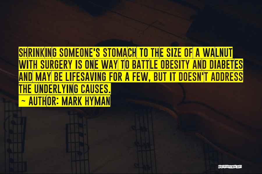 Mark Hyman Quotes: Shrinking Someone's Stomach To The Size Of A Walnut With Surgery Is One Way To Battle Obesity And Diabetes And