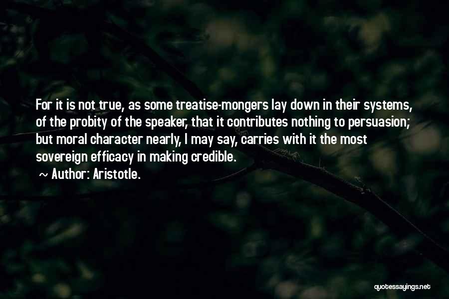 Aristotle. Quotes: For It Is Not True, As Some Treatise-mongers Lay Down In Their Systems, Of The Probity Of The Speaker, That