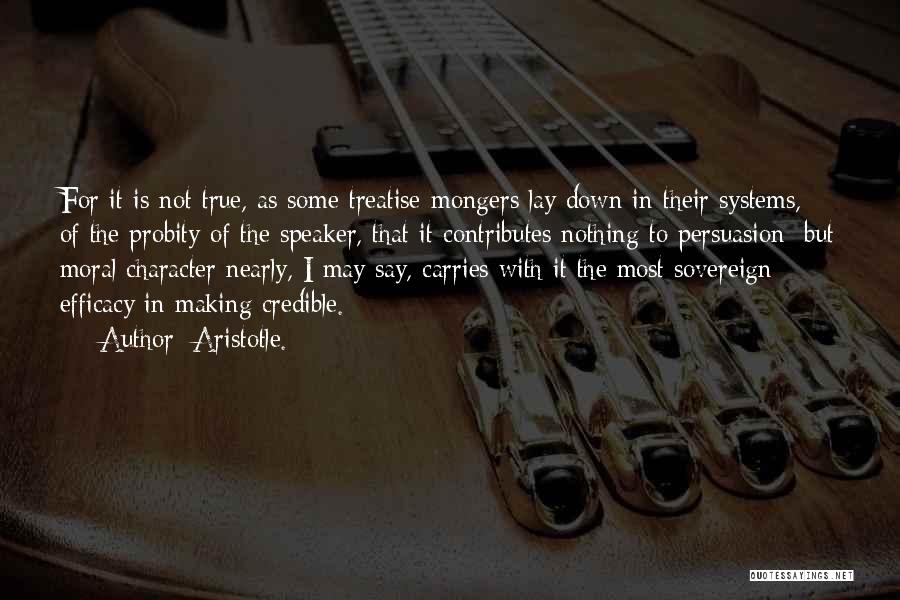 Aristotle. Quotes: For It Is Not True, As Some Treatise-mongers Lay Down In Their Systems, Of The Probity Of The Speaker, That