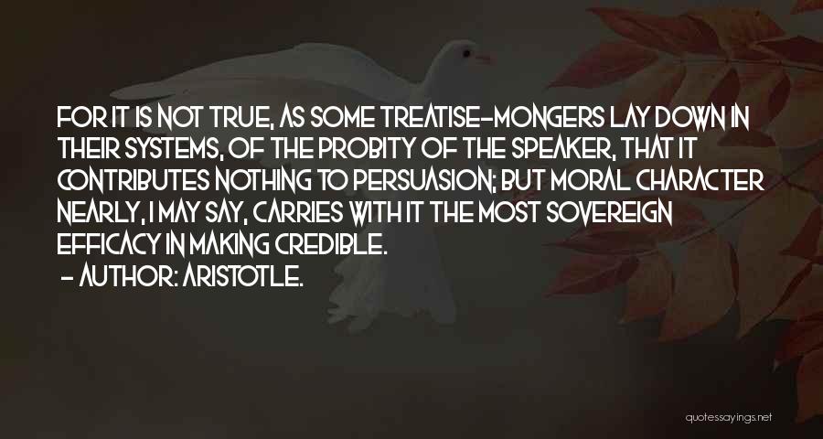 Aristotle. Quotes: For It Is Not True, As Some Treatise-mongers Lay Down In Their Systems, Of The Probity Of The Speaker, That