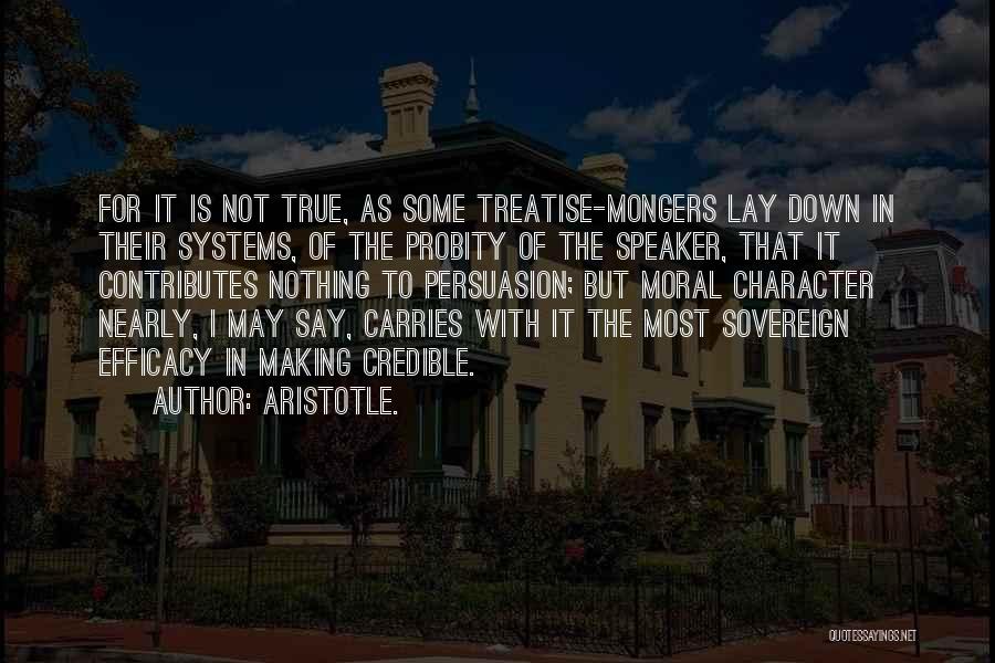 Aristotle. Quotes: For It Is Not True, As Some Treatise-mongers Lay Down In Their Systems, Of The Probity Of The Speaker, That