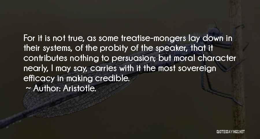 Aristotle. Quotes: For It Is Not True, As Some Treatise-mongers Lay Down In Their Systems, Of The Probity Of The Speaker, That