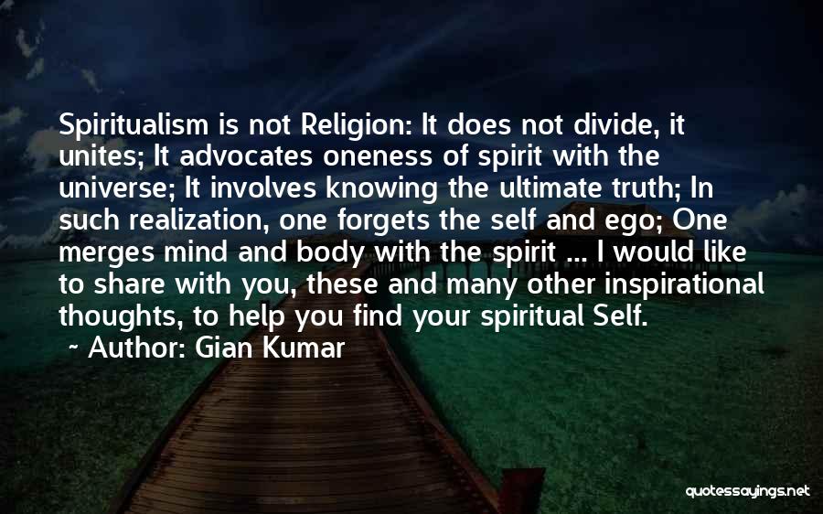 Gian Kumar Quotes: Spiritualism Is Not Religion: It Does Not Divide, It Unites; It Advocates Oneness Of Spirit With The Universe; It Involves