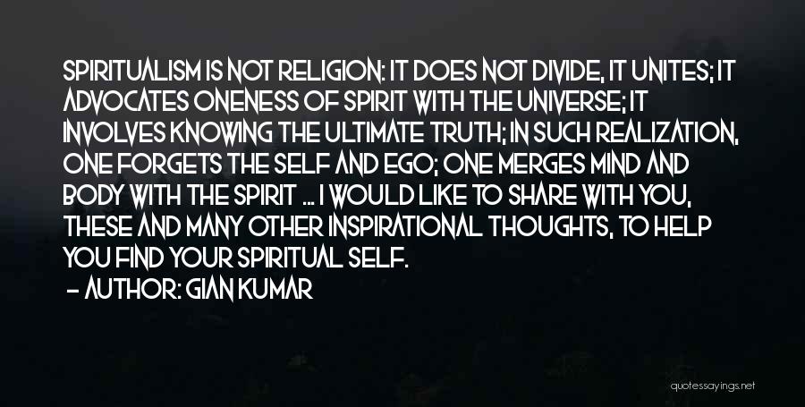 Gian Kumar Quotes: Spiritualism Is Not Religion: It Does Not Divide, It Unites; It Advocates Oneness Of Spirit With The Universe; It Involves