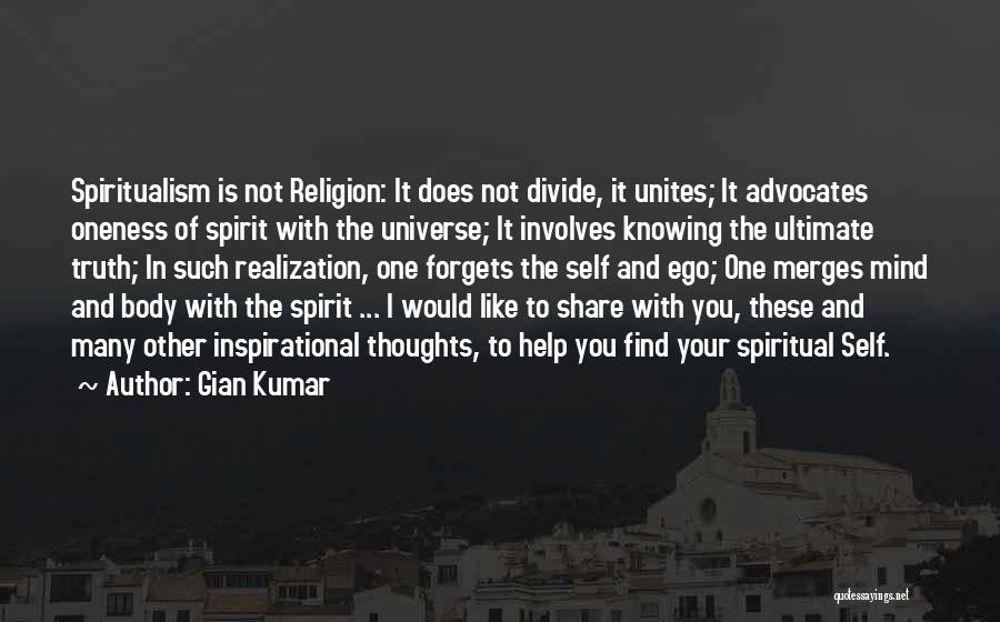 Gian Kumar Quotes: Spiritualism Is Not Religion: It Does Not Divide, It Unites; It Advocates Oneness Of Spirit With The Universe; It Involves