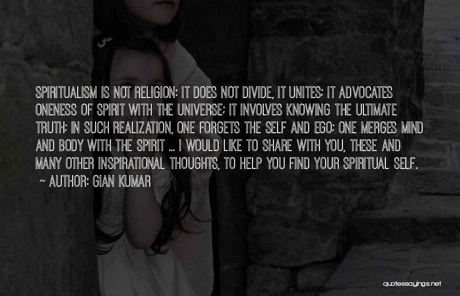 Gian Kumar Quotes: Spiritualism Is Not Religion: It Does Not Divide, It Unites; It Advocates Oneness Of Spirit With The Universe; It Involves