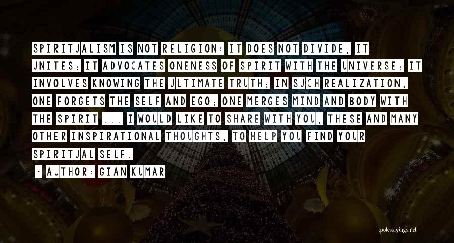 Gian Kumar Quotes: Spiritualism Is Not Religion: It Does Not Divide, It Unites; It Advocates Oneness Of Spirit With The Universe; It Involves