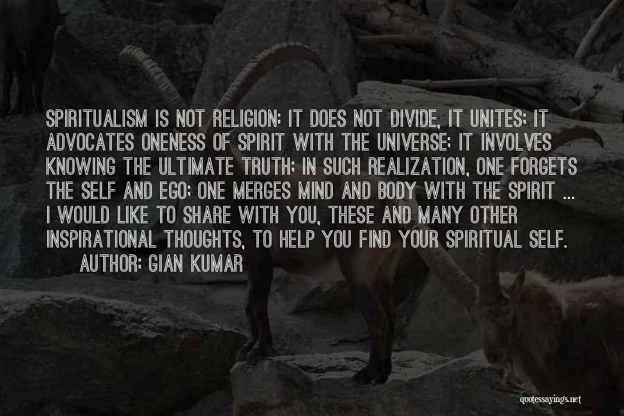 Gian Kumar Quotes: Spiritualism Is Not Religion: It Does Not Divide, It Unites; It Advocates Oneness Of Spirit With The Universe; It Involves