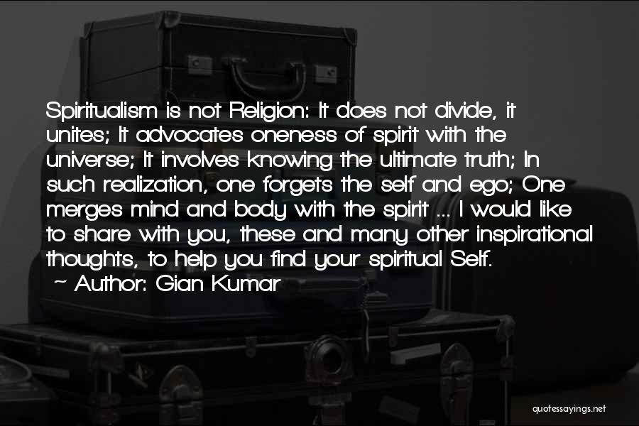 Gian Kumar Quotes: Spiritualism Is Not Religion: It Does Not Divide, It Unites; It Advocates Oneness Of Spirit With The Universe; It Involves