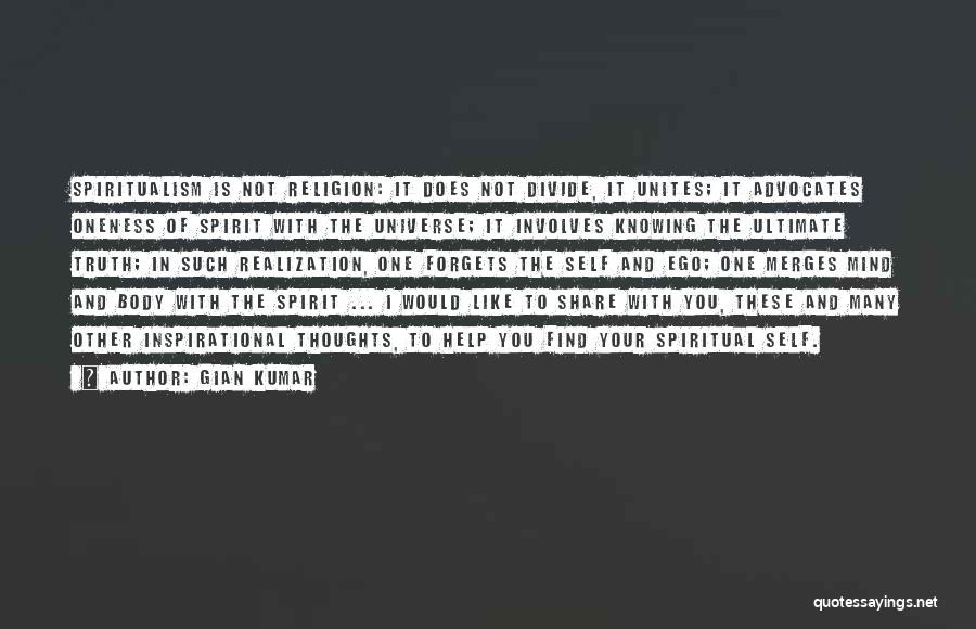 Gian Kumar Quotes: Spiritualism Is Not Religion: It Does Not Divide, It Unites; It Advocates Oneness Of Spirit With The Universe; It Involves