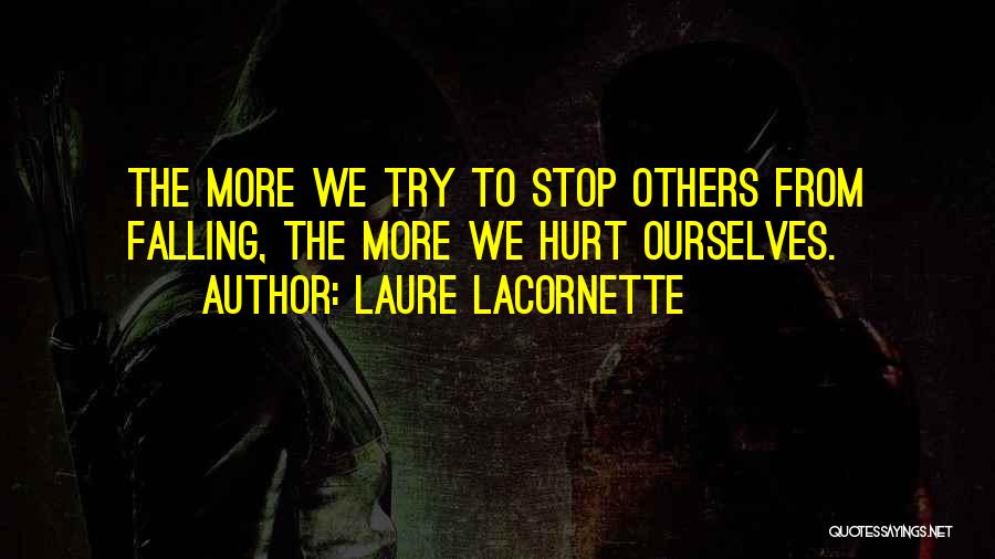 Laure Lacornette Quotes: The More We Try To Stop Others From Falling, The More We Hurt Ourselves.