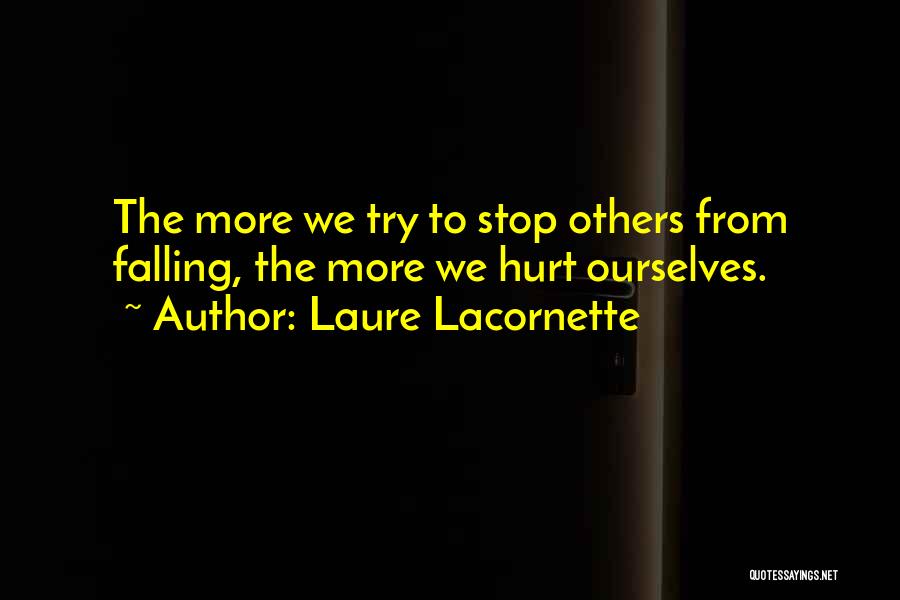 Laure Lacornette Quotes: The More We Try To Stop Others From Falling, The More We Hurt Ourselves.