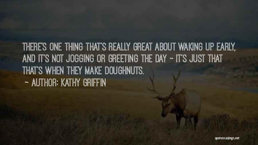 Kathy Griffin Quotes: There's One Thing That's Really Great About Waking Up Early, And It's Not Jogging Or Greeting The Day - It's