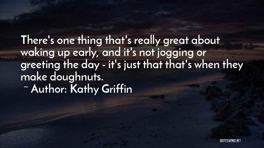 Kathy Griffin Quotes: There's One Thing That's Really Great About Waking Up Early, And It's Not Jogging Or Greeting The Day - It's