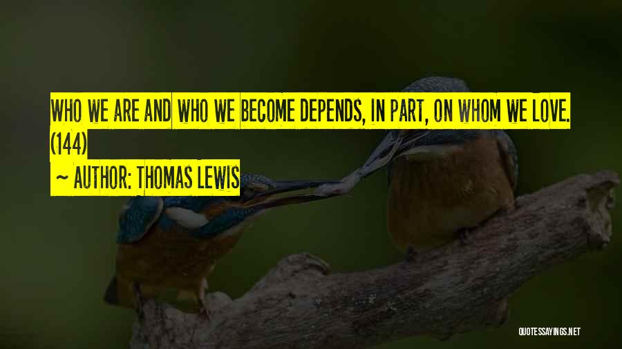 Thomas Lewis Quotes: Who We Are And Who We Become Depends, In Part, On Whom We Love. (144)