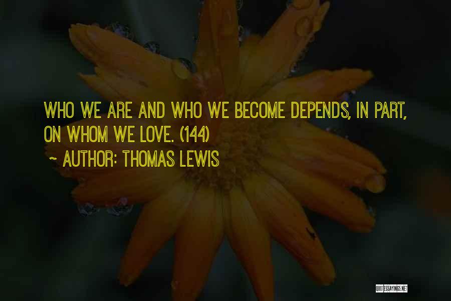 Thomas Lewis Quotes: Who We Are And Who We Become Depends, In Part, On Whom We Love. (144)