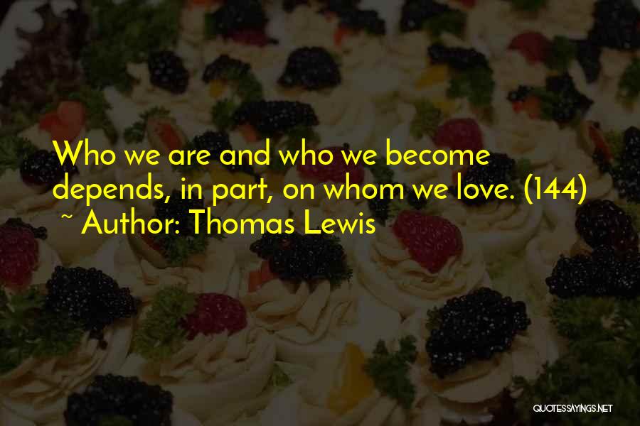 Thomas Lewis Quotes: Who We Are And Who We Become Depends, In Part, On Whom We Love. (144)