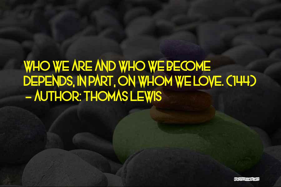 Thomas Lewis Quotes: Who We Are And Who We Become Depends, In Part, On Whom We Love. (144)