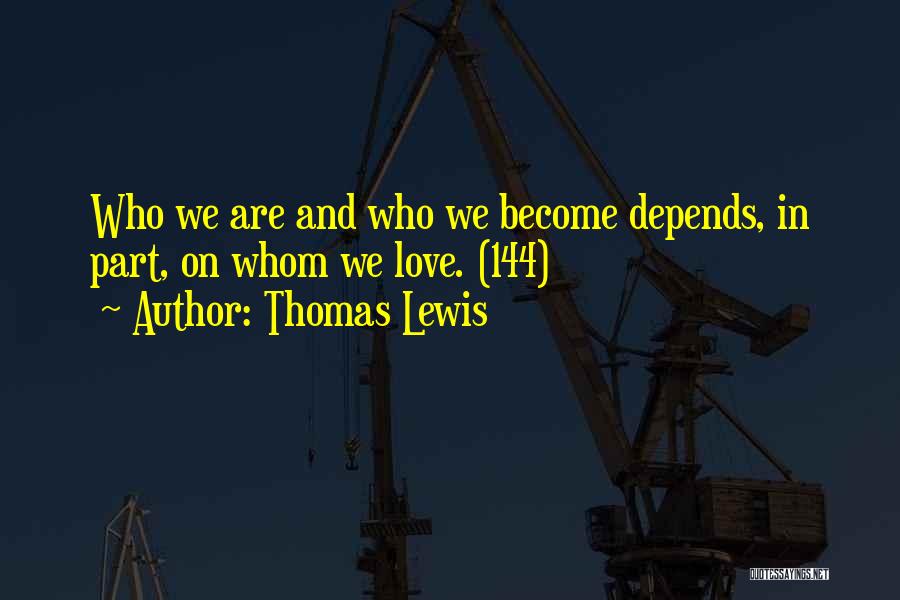 Thomas Lewis Quotes: Who We Are And Who We Become Depends, In Part, On Whom We Love. (144)
