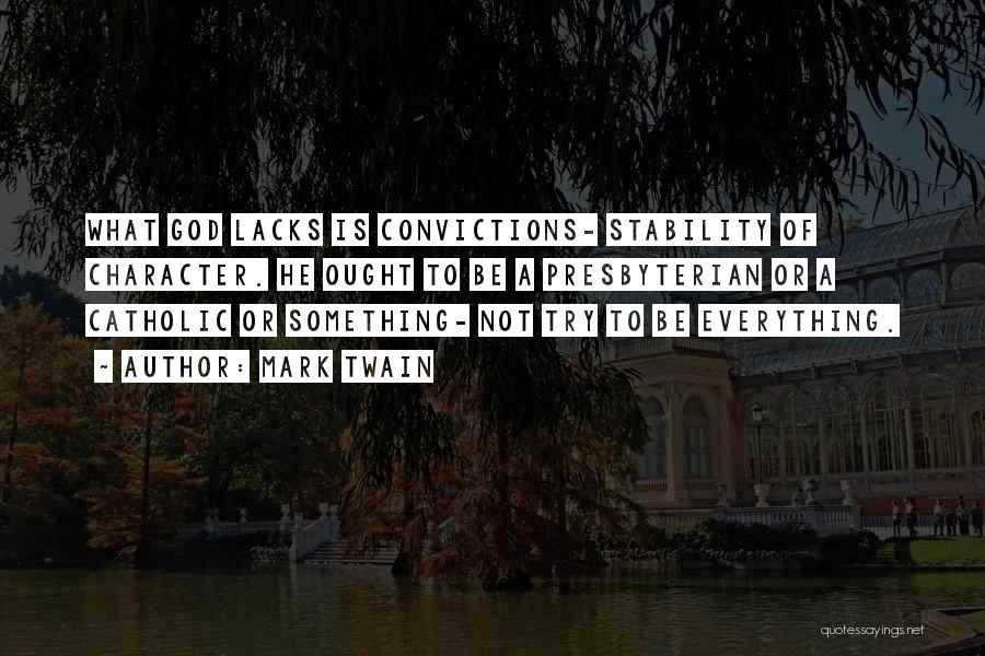 Mark Twain Quotes: What God Lacks Is Convictions- Stability Of Character. He Ought To Be A Presbyterian Or A Catholic Or Something- Not