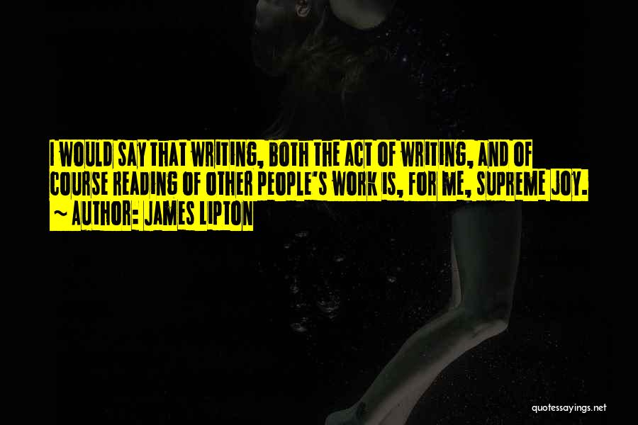 James Lipton Quotes: I Would Say That Writing, Both The Act Of Writing, And Of Course Reading Of Other People's Work Is, For