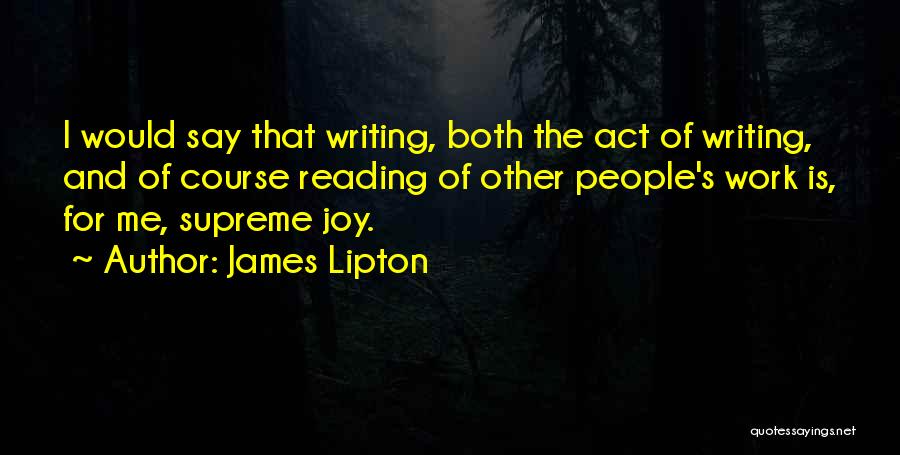 James Lipton Quotes: I Would Say That Writing, Both The Act Of Writing, And Of Course Reading Of Other People's Work Is, For