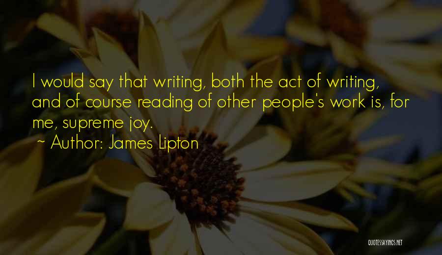 James Lipton Quotes: I Would Say That Writing, Both The Act Of Writing, And Of Course Reading Of Other People's Work Is, For