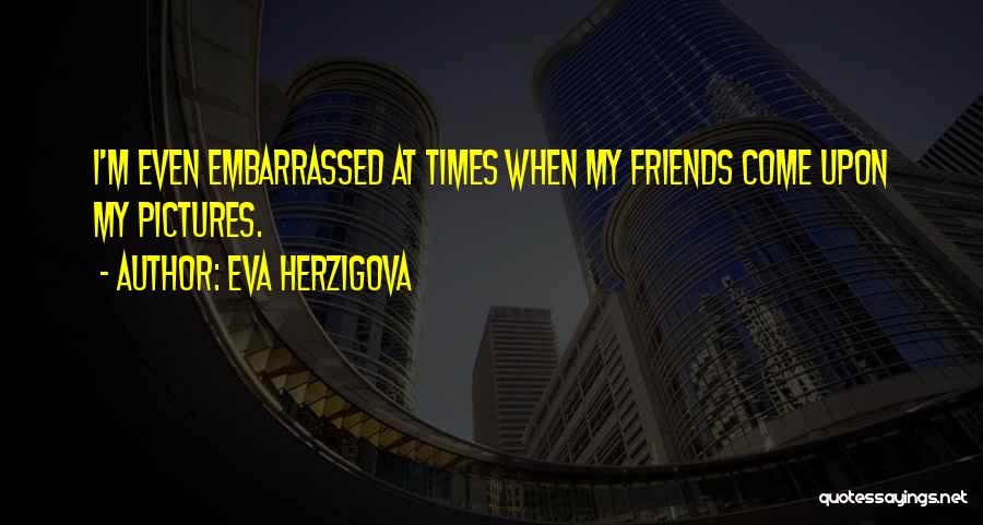 Eva Herzigova Quotes: I'm Even Embarrassed At Times When My Friends Come Upon My Pictures.