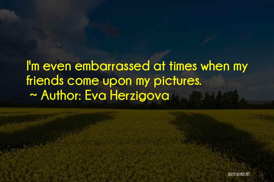 Eva Herzigova Quotes: I'm Even Embarrassed At Times When My Friends Come Upon My Pictures.