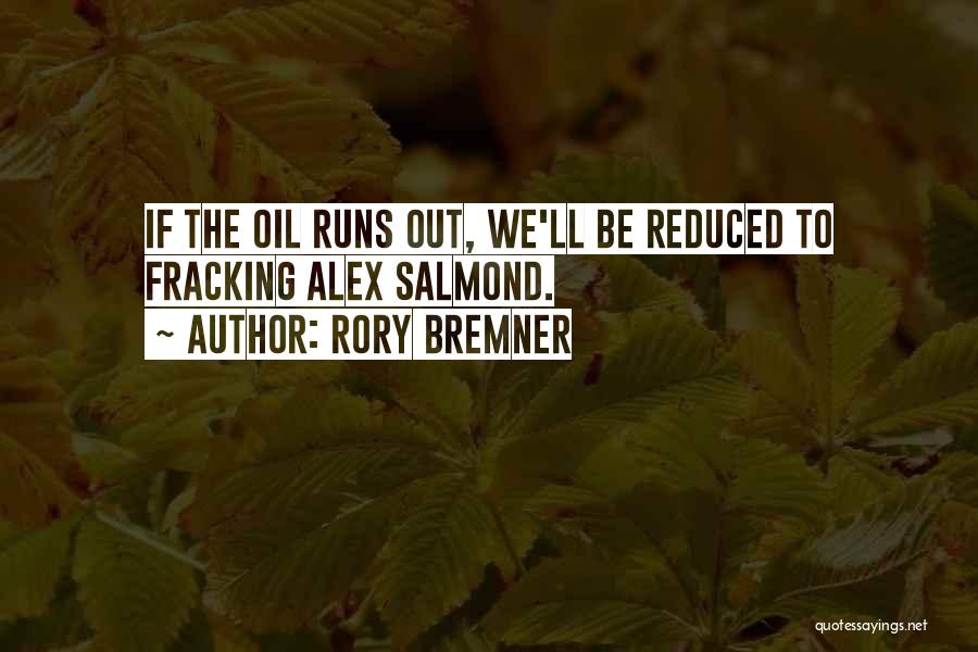 Rory Bremner Quotes: If The Oil Runs Out, We'll Be Reduced To Fracking Alex Salmond.