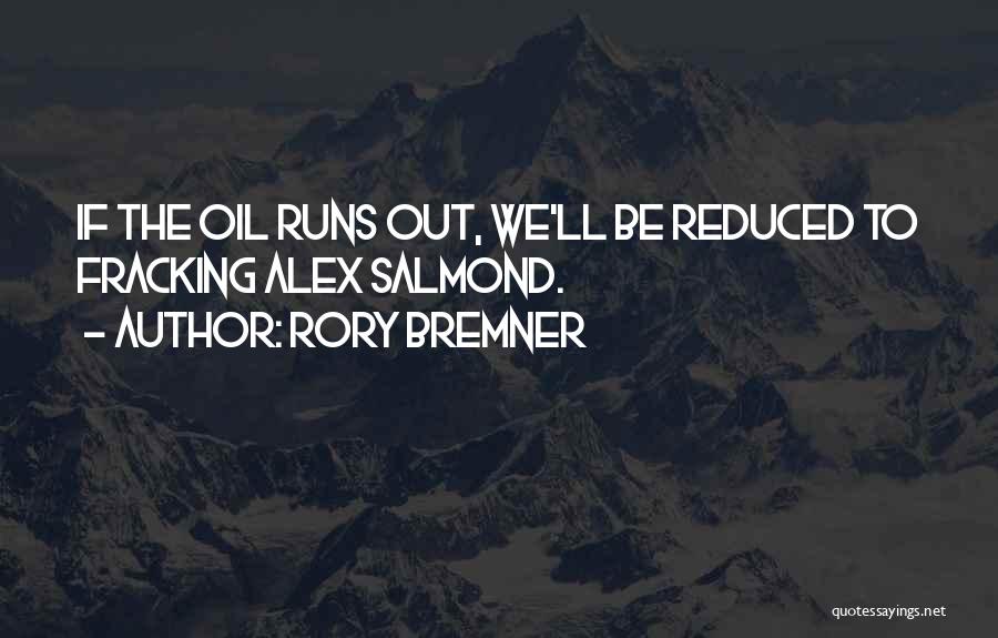 Rory Bremner Quotes: If The Oil Runs Out, We'll Be Reduced To Fracking Alex Salmond.