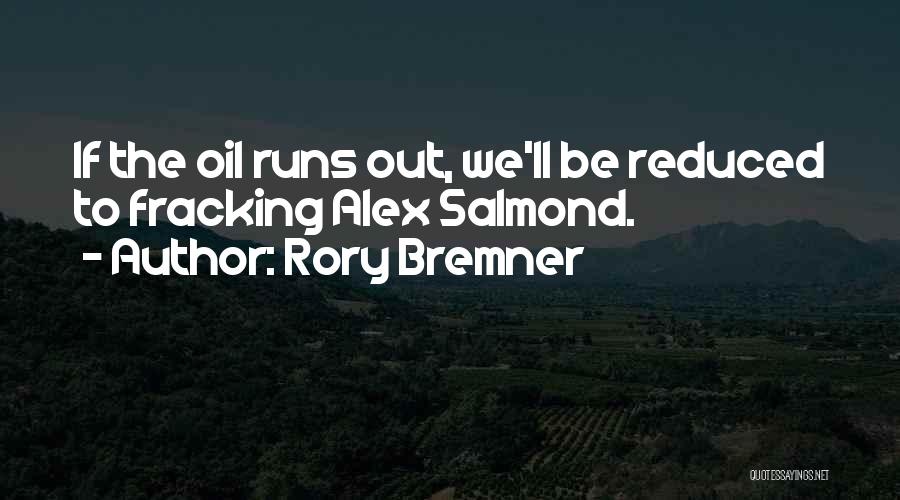 Rory Bremner Quotes: If The Oil Runs Out, We'll Be Reduced To Fracking Alex Salmond.