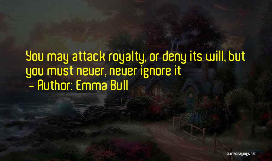 Emma Bull Quotes: You May Attack Royalty, Or Deny Its Will, But You Must Never, Never Ignore It