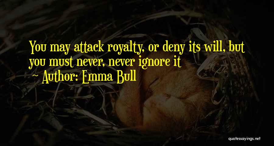 Emma Bull Quotes: You May Attack Royalty, Or Deny Its Will, But You Must Never, Never Ignore It