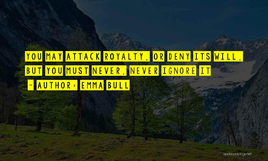 Emma Bull Quotes: You May Attack Royalty, Or Deny Its Will, But You Must Never, Never Ignore It