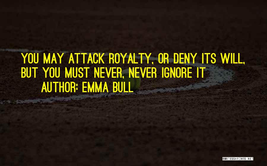 Emma Bull Quotes: You May Attack Royalty, Or Deny Its Will, But You Must Never, Never Ignore It