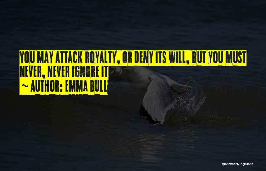 Emma Bull Quotes: You May Attack Royalty, Or Deny Its Will, But You Must Never, Never Ignore It