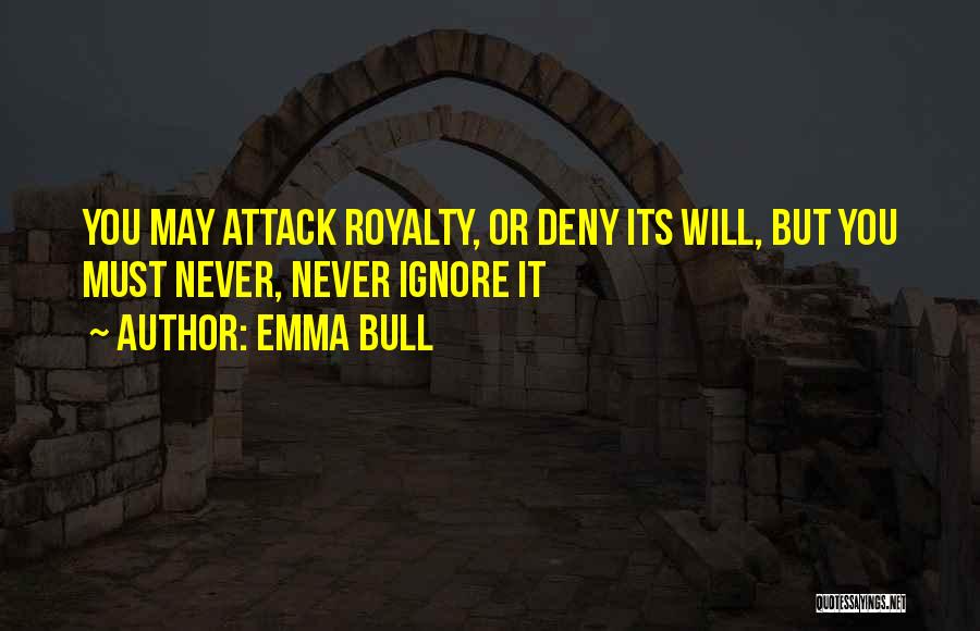 Emma Bull Quotes: You May Attack Royalty, Or Deny Its Will, But You Must Never, Never Ignore It