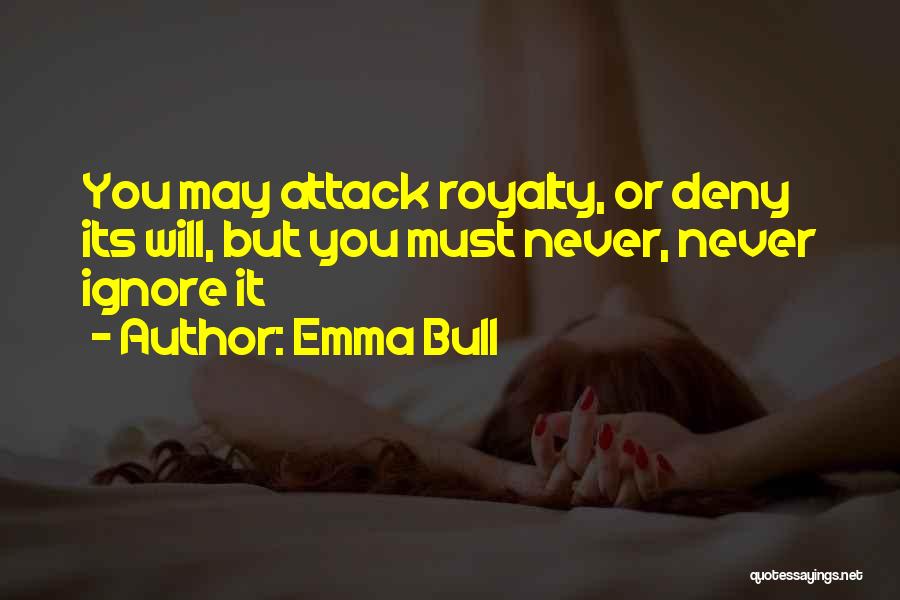 Emma Bull Quotes: You May Attack Royalty, Or Deny Its Will, But You Must Never, Never Ignore It